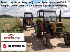 Rolniku czy chcesz żeby twój Ursus nigdy cię nie zawiódł?  Wlej mu Oleju Orlen Oil,a na pewno będziesz zadowolony.     Ja juz zalałem obydwa a ty ?