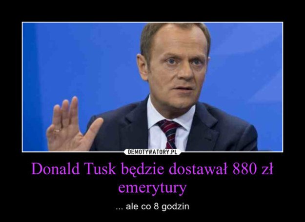 Nie martw się, Tusk też będzie dostawał tylko 880 zł emerytury - blog  andrzej111