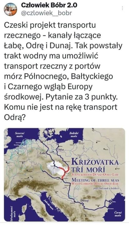 Może być zdjęciem przedstawiającym mapa i tekst „Człowiek Bóbr 2.0 @czlowiek_bobr Czeski projekt transportu rzecznego- kanały łączące Łabę, Odrę Dunaj. Tak powstały trakt wodny ma umożliwić transport rzeczny z portów mórz Północnego, Bałtyckiego i Czarnego wgłąb Europy środkowej. Pytanie za 3 punkty. Komu nie jest na rękę transport Odrą? Severni Baltské Odra KRIŽOVATKA TRÍ MORI VOONI KORIDOR NAI-ODRA-LABE MEETING OF THREE SEAS VATTR CORRIDOR DANERE ELRI Jose Podzmek krelrktir CHI Juberuké Dunaj Cerné more”