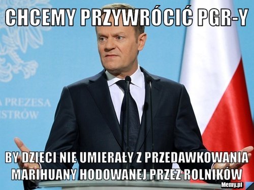 Chcemy przywrócić PGR-y by dzieci nie umierały z przedawkowania marihuany  hodowanej przez rolników - Memy.pl
