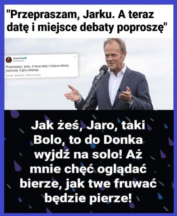 Może być zdjęciem przedstawiającym 1 osoba, stoi i tekst „'Przepraszam, Jarku. A teraz datę i miejsce debaty poproszę" Donald @danal Przepraszam, Jarku. A teraz datÄ miejsce debaty poproszę. góry dziękuję. 1:22PM 6pat2021 Twlttar Phone Jak żeś, Jaro, taki Bolo, to do Donka wyjdź na solo! Aż mnie chęć oglądać bierze, jak twe fruwać będzie pierze!”