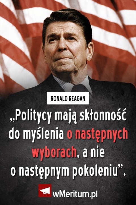 Może być zdjęciem przedstawiającym 2 osoby, ludzie stoją i tekst „RONALD REAGAN „Politycy mają skłonność do myślenia O następnych wyborach, a nie o następnym pokoleniu". wMeritum.pl”