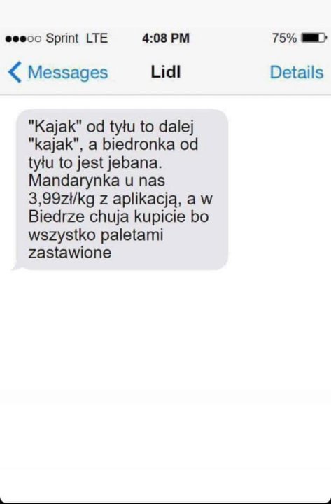 Może być zdjęciem przedstawiającym tekst „..... Sprint LTE 4:08 PM 75% Messages Lidl Details "Kajak" od tyłu to dale "kajak", a biedronka od tyłu to jest jebana. Mandarynka u has 3,99zł/kg z aplikacją, a w Biedrze chuja kupicie bo wszystko paletami zastawione”