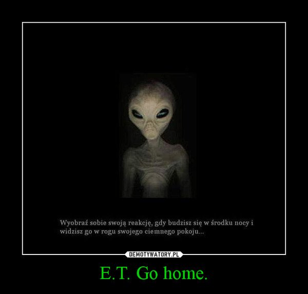 E.T. Go home. – Demotywatory.pl