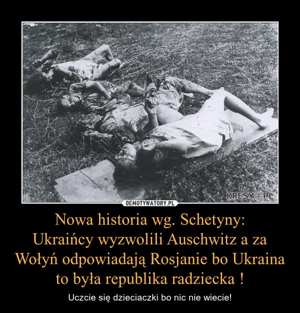 Nowa historia wg. Schetyny:UkraiÅcy wyzwolili Auschwitz a za WoÅyÅ odpowiadajÄ Rosjanie bo Ukraina to byÅa republika radziecka ! â Uczcie siÄ dzieciaczki bo nic nie wiecie!