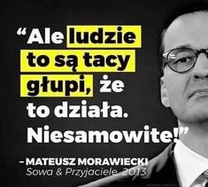 Obraz może zawierać: co najmniej jedna osoba, tekst „"Ale ludzie to sÄ… tacy głupi, że to działa. Niesamowite!" -MATEUSZ MORAWIECKI Sowa Przyjaciele 2013”