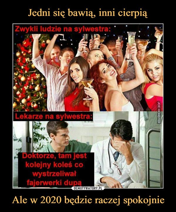 Ale w 2020 będzie raczej spokojnie –  Zwykli ludzie na sylwestra:Lekarze na sylwestra:Doktorze, tam jestkolejny koleś cowystrzeliwałfajerwerki dupą