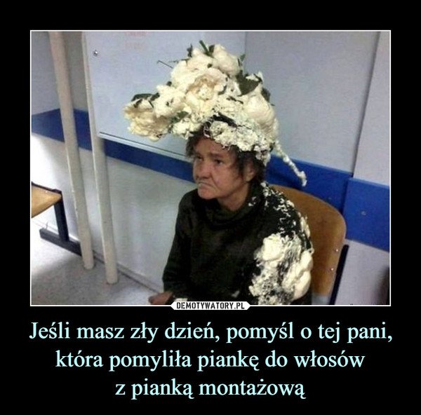 Jeśli masz zły dzień, pomyśl o tej pani, która pomyliła piankę do włosówz pianką montażową –