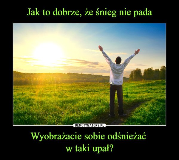 Wyobrażacie sobie odśnieżać w taki upał? –  