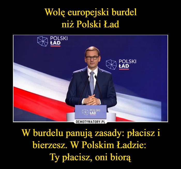 Wolę europejski burdel niż Polski Ład W burdelu panują zasady: płacisz i  bierzesz. W Polskim Ładzie: Ty płacisz, oni biorą – Demotywatory.pl
