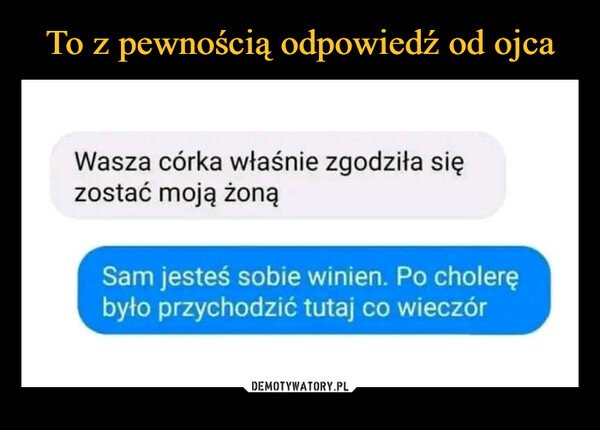 –  Wasza córka właśnie zgodziła sięzostać moją żonąSam jesteś sobie winien. Po cholerębyło przychodzić tutaj co wieczór