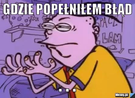 Znalezione obrazy dla zapytania: gdzie popełniłem błąd