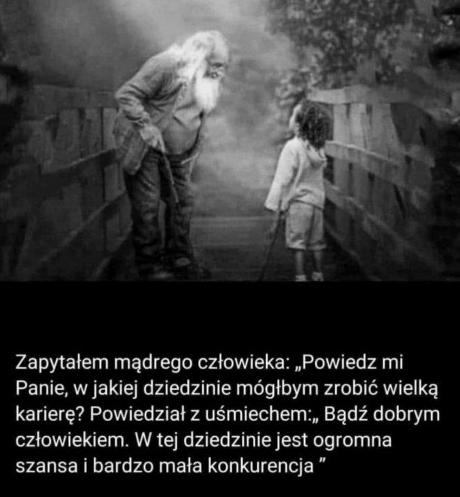 Może być zdjęciem przedstawiającym co najmniej jedna osoba, ludzie stoją i tekst „Zapytałem mądrego człowieka: „Powiedz mi Panie, w jakiej dziedzinie mógłbym zrobić wielką karierę? Powiedział z uśmiechem:, Bądź dobrym człowiekiem. W tej dziedzinie jest ogromna szansa bardzo mała konkurencja'”