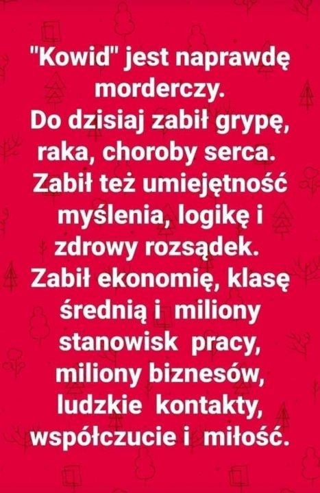 Może być zdjęciem przedstawiającym tekst „"Kowid" jest naprawdę morderczy. Do dzisiaj zabił grypę, raka, choroby serca. Zabił też umiejętność myślenia, logikę i zdrowy rozsądek. Zabił ekonomiÄ, klasę Å›rednią… i miliony stanowisk pracy, miliony biznesów, ludzkie kontakty, współczucie i miłość.”