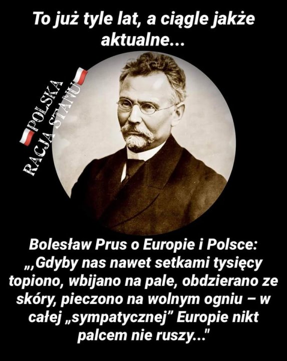Może być zdjęciem przedstawiającym 1 osoba i tekst „To już tyle lat, a ciągle jakże aktualne... - Bolesław Prus o Europie i Polsce: „,,Gdyby nas nawet setkami tysięcy topiono, wbijano na pale, obdzierano ze skóry, pieczono na wolnym ogniu- w całej „sympatycznej" Europie nikt palcem nie ruszy..."”