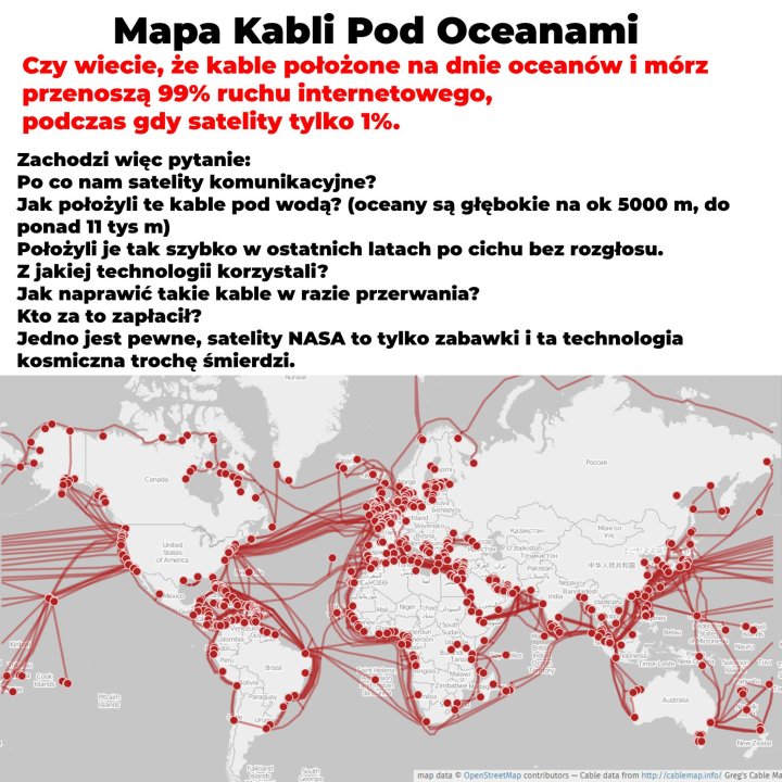 Może być zdjęciem przedstawiającym mapa i tekst „Mapa Kabli Pod Oceanami Czy wiecie, że kable położone na dnie oceanów i mórz przenoszą 99% ruchu internetowego, podczas gdy satelity tylko 1% Zachodzi więc pytanie: Po co nam satelity komunikacyjne? Jak położyli te kable pod wodą? (oceany są głębokie na ok 5000 m, do ponad 11 tys m) Położyli je tak szybko w ostatnich latach po cichu bez rozgłosu. Zjakiej technologii korzystali? Jak naprawić takie kable w razie przerwania? Kto za to zapłacił? Jedno jest pewne, satelity NASA to tylko zabawki ta technologia kosmiczna trochę śmierdzi. Nunaar Canada ofAmerica Ka3aKcTaH 中华人民°‘共和国”