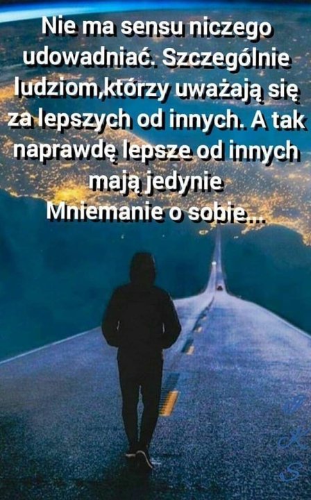 Może być zdjęciem przedstawiającym 1 osoba i tekst „Nie ma sensu niczego udowadniać. Szczególnie ludziom,kt którzy uważają się za lepszych od innych. A tak naprawdę lepsze od innych mają jedynie Mniemanie ο sobie”