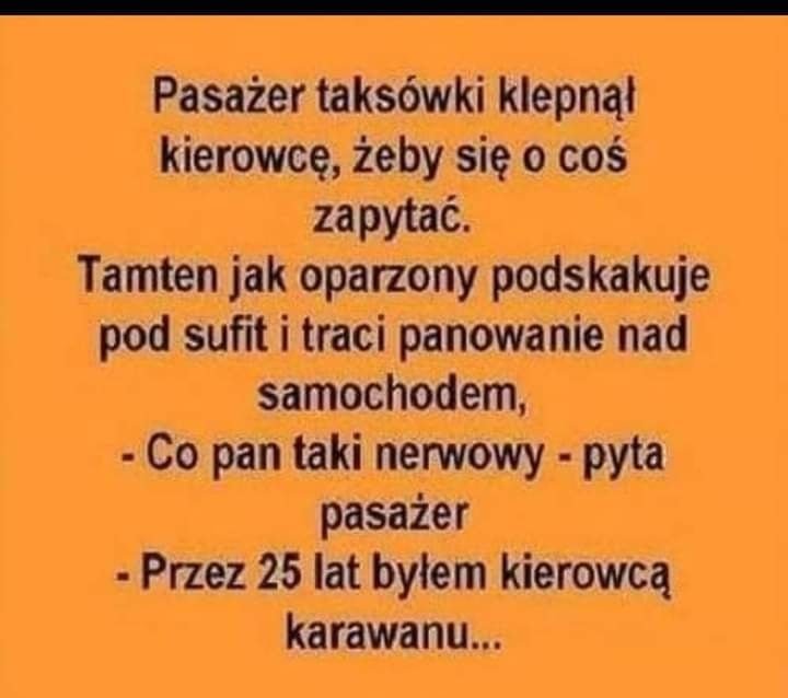 Może być zdjęciem przedstawiającym tekst „Pasażer taksówki klepnął kierowcę, żeby się o coś zapytać. Tamten jak oparzony podskakuje pod sufit i traci panowanie nad samochodem, -Co pan taki nerwowy- pyta pasażer -Przez 25 lat byłem kierowcą karawanu...”