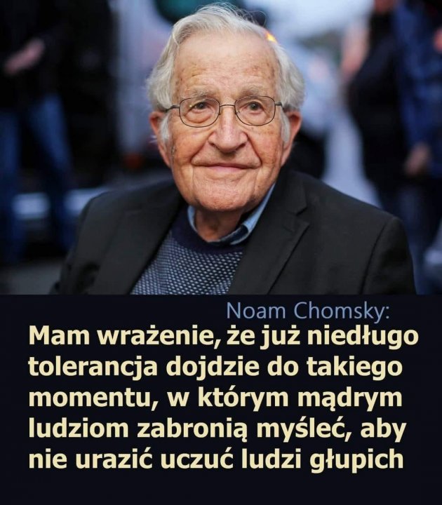 Może być zdjęciem przedstawiającym 1 osoba i tekst „Noam Chomsky: Mam wrażenie, że już niedługo tolerancja dojdzie do takiego momentu, W którym mądrym ludziom zabronią myśleć, aby nie urazić uczuć ludzi głupich”
