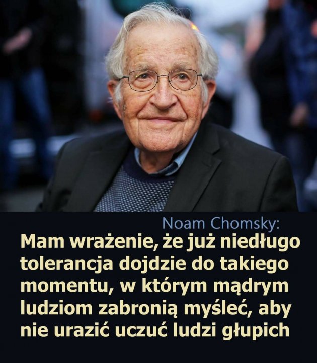 Może być zdjęciem przedstawiającym 1 osoba i tekst „Noam Chomsky: Mam wrażenie, że już niedługo tolerancja dojdzie do takiego momentu, W którym mądrym ludziom zabronią myśleć, aby nie urazić uczuć ludzi głupich”