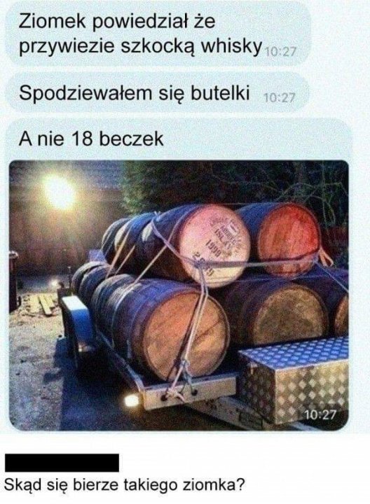 Może być zdjęciem przedstawiającym tekst „Ziomek powiedział że przywiezie szkocką whisky 10:27 Spodziewałem się butelki 10:27 A nie 18 beczek 10:27 Skąd się bierze takiego ziomka?”