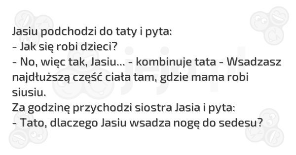Dowcipy Jeja.pl - Jasiu podchodzi do taty i pyta:...