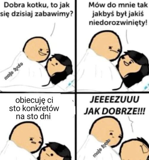 Może być zdjęciem przedstawiającym tekst „Dobra kotku, to jak się dzisiaj zabawimy? Mów do mnie tak jakbyś był jakiś niedorozwinięty! tycle życle moje obiecuję ci sto konkretów na sto dni JEEEEZUUU JAK DOBRZE!!! meieinice .ত ayaie”