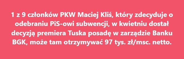 Może być zdjęciem przedstawiającym tekst „1z9 członków PKW Maciej Kliś, który zdecyduje odebraniu Pis- PiS-owi subwencji, w kwietniu dostał decyzją premiera Tuska posadę w zarządzie Banku BGK, może tam otrzymywać 97 tys. zł/msc. netto.”