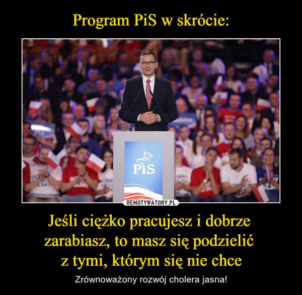 Może być zdjęciem przedstawiającym 2 osoby i tekst „Program PiS w skrócie: Pis DEMOTYWATORY.PL Jeśli ciężko pracujesz i dobrze zarabiasz, to masz się podzielić z tymi, którym się ztymi,którymscc nie Zrównoważony rozwój cholera jasna!”