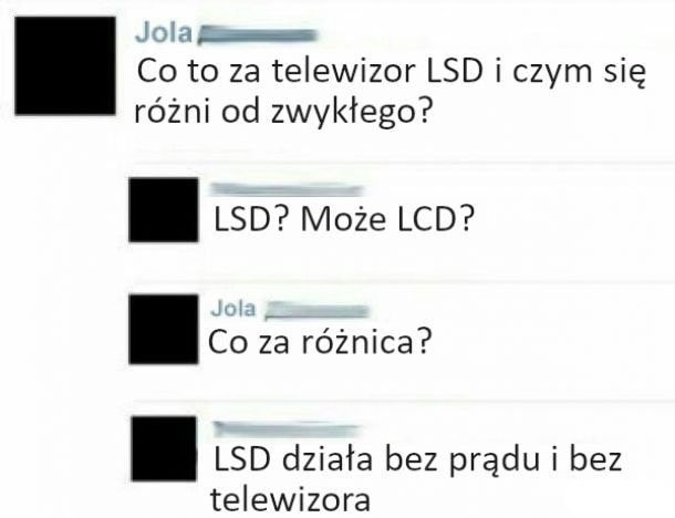 Może być zdjęciem przedstawiającym tekst „Jola Co to za telewizor LSD i czym się różni od zwykłego? LSD? Może LCD? Jola Co za różnica? LSD działa bez prądu i bez telewizora”