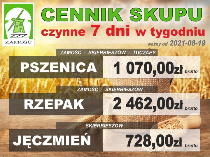 Może być zdjęciem przedstawiającym tekst „ZZZ ZAMOŚĆ CENNIK SKUPU czynne 7 dni w tygodniu ważny od 2021-08-19 ZAMOŚĆ SKIERBIESZÓW TUCZAPY PSZENICA 1 070,00z brutto ZAMOŚĆ RZEPAK SKIERBIESZÓW 2 462,00zł brutto SKIERBIESZÓW JĘCZMIEŃ 728,00z brutto”