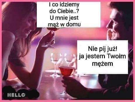 Może być memem przedstawiającym 2 osoby i tekst „I co idziemy do Ciebie..? U mnie jest mąż w domu Nie pij już! ja jestem Twoim mężem IHIELL I”