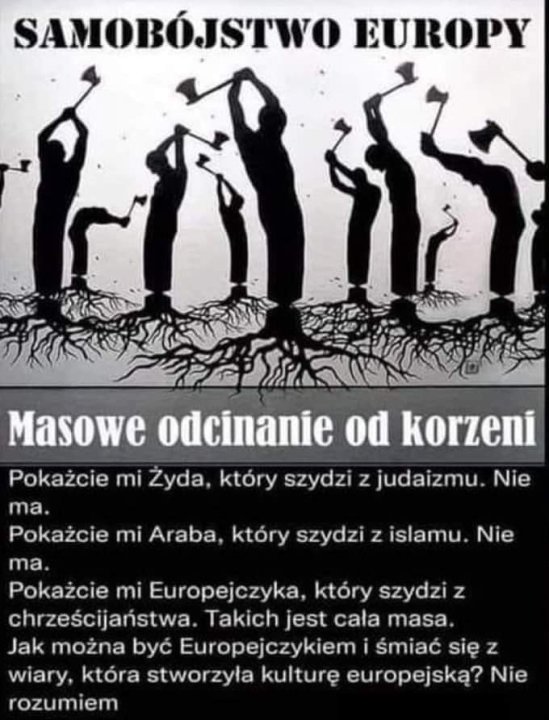 Może być zdjęciem przedstawiającym 2 osoby i tekst „SAMOBÓJSTWO EUROPY Masowe odcinanie od korzeni Pokażcie mi Żyda, który szydzi z judaizmu. Nie ma. Pokażcie mi Araba, który szydzi z islamu Nie ma. Pokażcie mi Europejczyka, który szydzi z chrzeÅ›cijaństwa. Takich jest cala masa. Jak można być Europejczykiem śmiać się z wiary, która stworzyła kulturę europejską? Nie rozumiem”