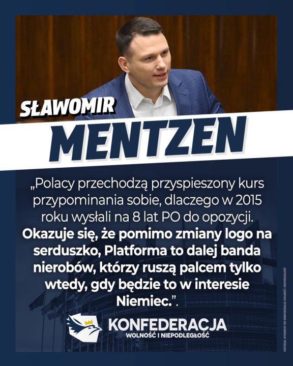 Może być zdjęciem przedstawiającym 1 osoba i tekst „SŁAWOMIR MENTZEN „Polacy przechodzą przyspieszony kurs przypominania sobie, dlaczego w 2015 roku wysłali na 8 lat PO do opozycji. Okazuje się, że pomimo zmiany logo na serduszko, Platforma to dalej banda nierobów, którzy ruszą palcem tylko wtedy, gdy będzie to w interesie Niemiec.". KONFEDERACJA WOLNOŚĆ NIEPODLEGŁOŚĆ”