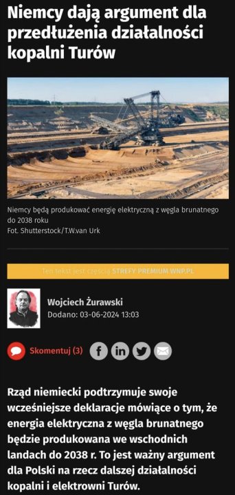 Może być zdjęciem przedstawiającym 1 osoba i tekst „Niemcy dają argument dla przedłużenia działalności kopalni Turów Niemcy będą produ produkować kować energię elektryczną węgla brunatnego do 2038 roku Fot Shutterstock Shutterstock/T.W.vanUrk rstock T.W.van Urk Ten tekst jest częścią STREFY PREMIUM WNP.PL Wojciech Żurawski Dodano: 03-06-2024 13:03 Skomentuj(3) f Rząd niemiecki podtrzymuje swoje wcześniejsze deklaracje mówiące o tym, że energia elektryczna z węgla brunatnego będzie produkowana we wschodnich landach do 2038 r. To jest ważny argument dla Polski na rzecz dalszej działalności kopalni elektrowni Turów.”
