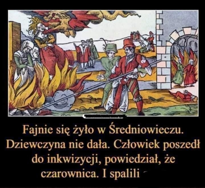 Może być zdjęciem przedstawiającym tekst „Fajnie się żyło w Średniowieczu. Dziewczyna nie dała. Człowiek poszedł do inkwizycji, powiedział, ze czarownica. I spalili”