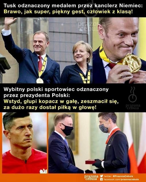 Może być zdjęciem przedstawiającym 4 osoby, ludzie stoją i tekst „Tusk odznaczony medalem przez kanclerz Niemiec: Brawo, jak super, piękny gest, człowiek z klasą! Wybitny polski sportowiec odznaczony przez prezydenta Polski: Wstyd, głupi kopacz w gałę, zeszmacił się, za dużo razy dostał piłką w głowę! prażona twitter: @PrazonaCebula cebula f facebook.com/prazonacebula”