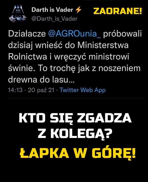 Może być zdjęciem przedstawiającym tekst „Darth is Vader @Darth is Vader ZAORANE! Działacze @AGROunia próbowali dzisiaj wnieść do Ministerstwa Rolnictwa i wręczyć ministrowi świnie. To trochę jak z noszeniem drewna do lasu... 14:13 20 paz Twitter Web App KTo SIĘ ZGADZA z KOLEGĄ? ŁAPKA w GÃ“RĘ!”