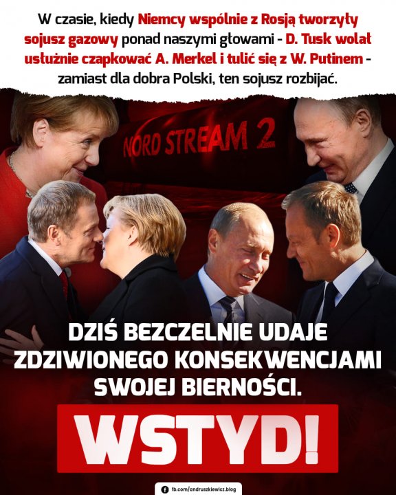 Może być zdjęciem przedstawiającym 6 osób, ludzie stoją i tekst „w czasie, kiedy Niemcy wspólnie z Rosją tworzyły sojusz gazowy ponad naszymi głowami D. Tusk wolał usłużnie czapkować A. Merkel i tulić się z W. Putinem- zamiast dla dobra Polski, ten sojusz rozbijać. OROSTREAM2 DZIŚ BEZCZELNIE UDAJE ZDZIWIONEGO KONSEKWENCJAMI KONSEK SWOJEJ BIERNOŚCI. WSTYD! fb.com/andrusckiewicz.blog”