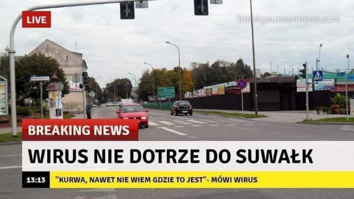 Obraz może zawierać: na zewnątrz, tekst „LIVE BREAKING NEWS 13:13 WIRUS NIE DOTRZE DO SUWAŁK "KURWA, NAWET NIE WIEM GDZIE JEST" MÓWI WIRUS”