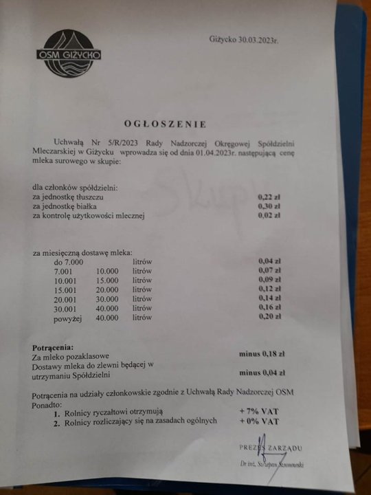 Może być zdjęciem przedstawiającym tekst „OSMGIZYCKO Giżycko 30.03.2023r. OGŁOSZENIE Uchwałą Nr 5/R/2023 Rady Nadzorczej OkrÄgowej Spółdzieini Mleczarskiej Giżycku wprowadza się dnia 01.04.2023r. nastÄ™pujÄ…cÄ cenç mleka surowego skupie: dla członków spółdzielni: jednostkÄ tłuszczu jednostkÄ™białka białka za kontrolę użytkowości mlecznej 0,22 0,30zl 0,02zl miesięczna dostawę .000 7.001 10.001 15.001 20.001 30.001 powyżej litrów litrow litrów 10.000 15.000 20.000 30.000 40.000 40.000 0,04zl 0,07z litrów litrów litrów 0,14zl 0.16zl 0,20 Potrącenia: Za mleko pozaklasowe Dostawy mleka zlewni będącej utrzymaniu Spółdzielni minus 0,18z minus 0,04zl Potrącenia Ponadto: Rolnicy 2. Rolnicy rozliczając udziały członkowskie zgodnie Uchwałą Rady Nadzorczej OSM zasadach ogólnych VAT VAT PREZESZARZADU ZARZADU DrimL.SoSupesAunamurnki”