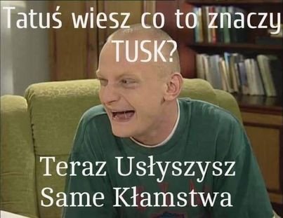 Może być zdjęciem przedstawiającym 1 osoba i tekst „Tatuś wiesz Co to znaczy TUSK? Teraz Usłyszysz Same Kłamstwa”