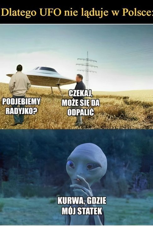 Może być zdjęciem przedstawiającym 3 osoby i tekst „Dlatego UFO nie ląduje w Polsce PODJEBIEMY OK RADYJKO? CZEKAJ, MOŻE SIĘ DA ODPALIĆ KURWA, KURWA,GDZIE GDZIE MÓJ STATEK”