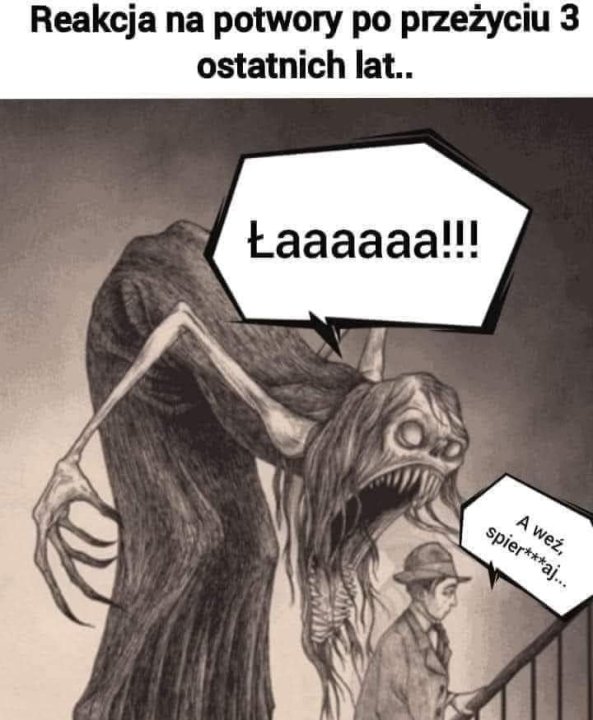 Może być zdjęciem przedstawiającym tekst „Reakcja na potwory po przeżyciu 3 ostatnich lat.. Łaaaaaa!!! spier***aj... A weź,”