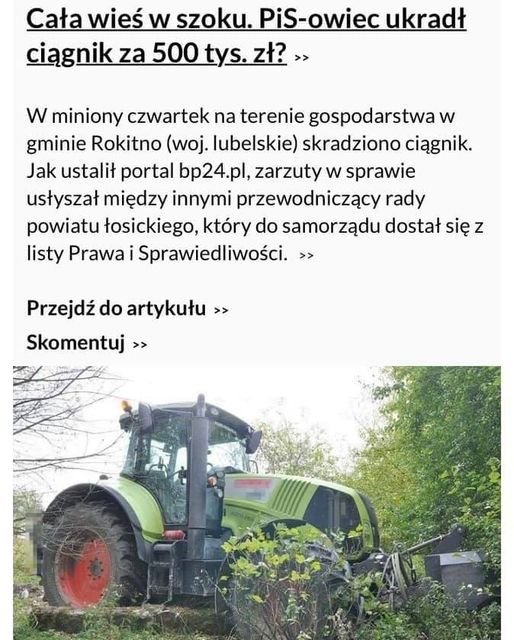 Może być zdjęciem przedstawiającym na świeżym powietrzu i tekst „Cała wieś w szoku. ciągnik za 500 tys. -owiec ukradł w miniony czwartek na terenie gospodarstwa w gminie Rokitno (woj. lubelskie) skradziono ciągnik. Jak ustalił portal bp24.pl, zarzuty w sprawie usłyszał między innymi przewodniczący rady powiatu łosickiego, który do samorządu dostał się z listy Prawa iSprawiedliwoÅ›ci.» Przejdź do artykułu> Skomentuj»>”