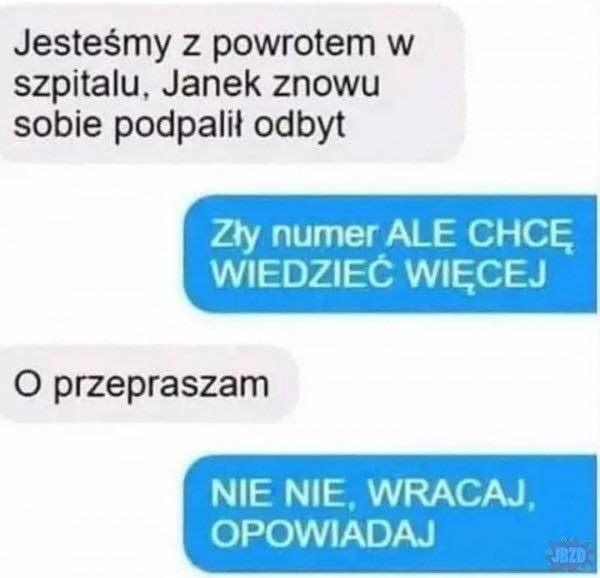 Może być zdjęciem przedstawiającym tekst „Jesteśmy z powrotem w szpitalu, Janek znowu sobie podpalił odbyt Zły numer ALE CHCĘ WIEDZIEĆ WIĘCEJ o przepraszam NIE NIE, WRACAJ, OPOWIADAJ JBZD”