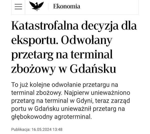Może być zdjęciem przedstawiającym tekst „Ekonomia Katastrofalna decyzja dla eksportu. Odwołany przetarg na terminal zbożowy w Gdańsku To już kolejne odwołanie przetargu na terminal zbożowy. Najpierw unieważniono przetarg na terminal w Gdyni, teraz zarząd portu w Gdańsku unieważnił przetarg na głębokowodny agroterminal. Publikacja: 16.05.2024 13:48”