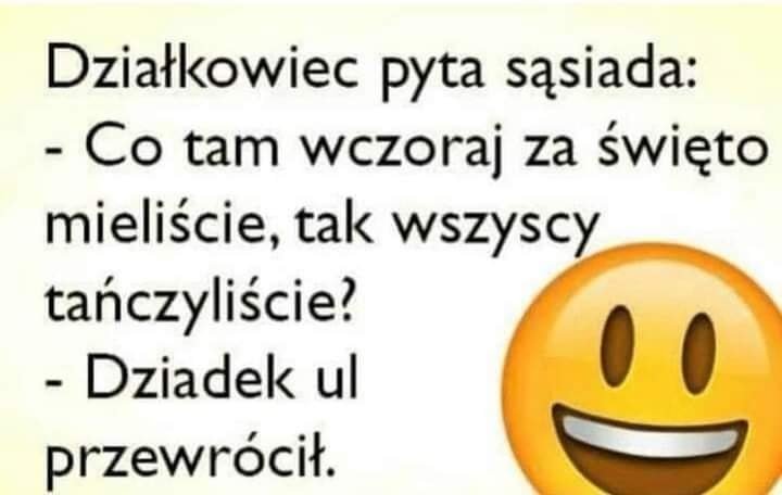 Może być zdjęciem przedstawiającym co najmniej jedna osoba i tekst „Działkowiec pyta sąsiada: -Co tam wczoraj za Å›wiÄto mieliście, tak wszyscy tańczyliście? -Dziadek ul przewrócił.”