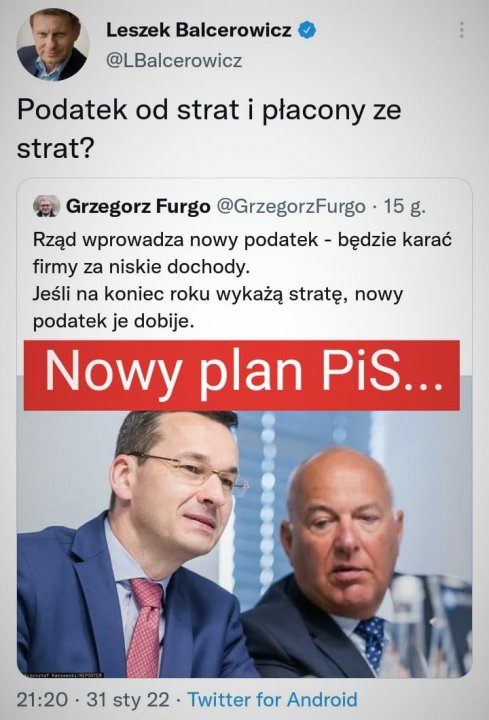 Może być zdjęciem przedstawiającym 3 osoby i tekst „Leszek Balcerowicz @LBalcerowicz Podatek od strat i płacony ze strat? Grzegorz Furgo @GrzegorzFurgo 15 g. Rząd wprowadza nowy podatek będzie karać firmy za niskie dochody. Jeśli na koniec roku wykażą stratę™, nowy podatek je dobije. Nowy plan PiS... 21:20 31 sty 22 Twitter for Android”