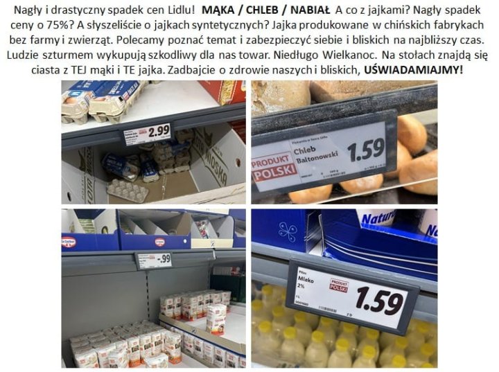 Może być zdjęciem przedstawiającym tekst „Nagły drastyczny spadek cen Lidlu! MĄKA CHLEB/ NABIAŁ A co jajkami? Nagły spadek ceny 75%? A słyszeliÅcie jajkach syntetycznych? Jajka produkowane w chińskich fabrykach bez farmy zwierząt. Polecamy poznać temat i zabezpieczyć siebie bliskich na najbliższy czas. Ludzie szturmem wykupują szkodliwy dla nas towar. Niedługo Wielkanoc. Na stołach znajdą się ciasta TEJ mąki TE jajka. Zadbajcie o zdrowie naszych bliskich, UŚWIADAMIAJMY! 2.99 PRODUKT Chleb Baltonowski 1.59 POLSKI Natur Fin 2% Meko POLSK PROOUST 1.59 SSO대N”